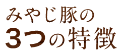 みやじ豚の3つの特徴